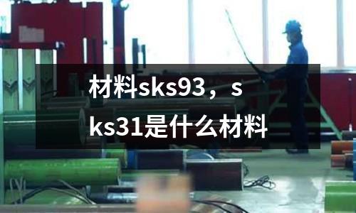 材料sks93，sks31是什么材料