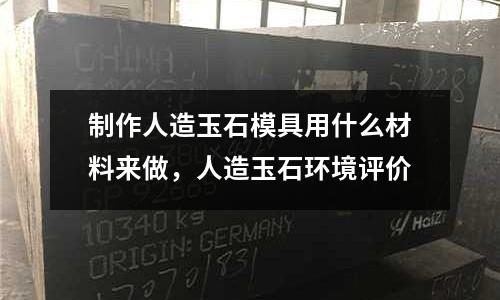 制作人造玉石模具用什么材料來做，人造玉石環境評價
