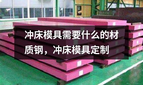 沖床模具需要什么的材質鋼，沖床模具定制