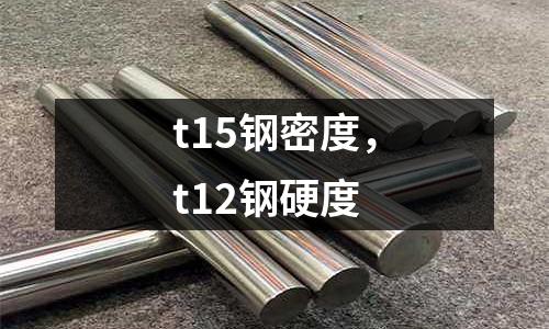 t15鋼密度，t12鋼硬度