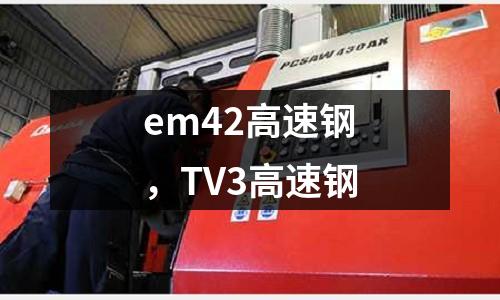 em42高速鋼，TV3高速鋼