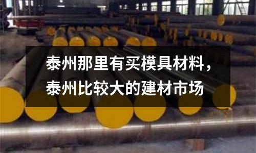 泰州那里有買模具材料，泰州比較大的建材市場