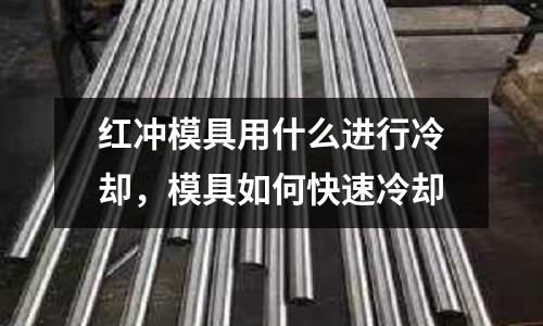 紅沖模具用什么進行冷卻，模具如何快速冷卻