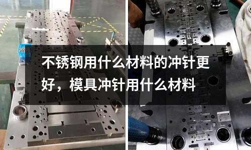 不銹鋼用什么材料的沖針更好，模具沖針用什么材料