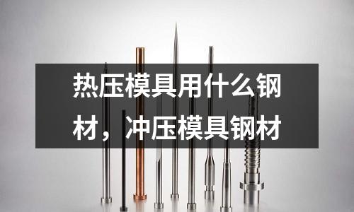 熱壓模具用什么鋼材，沖壓模具鋼材