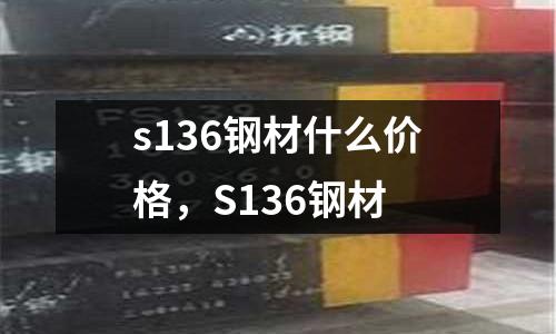s136鋼材什么價格，S136鋼材