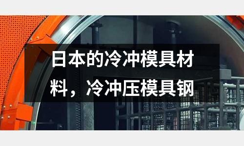 日本的冷沖模具材料，冷沖壓模具鋼