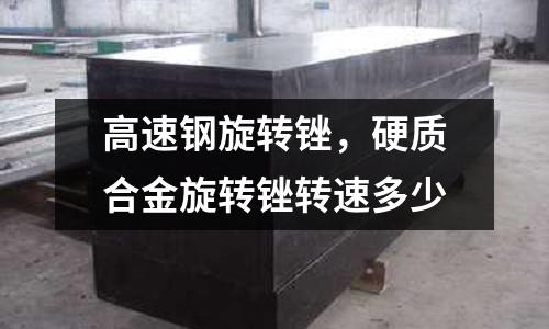 高速鋼旋轉銼，硬質合金旋轉銼轉速多少