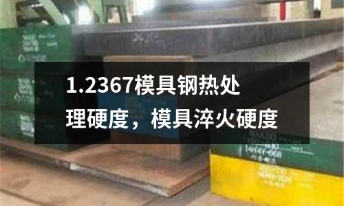 1.2367模具鋼熱處理硬度,模具淬火硬度