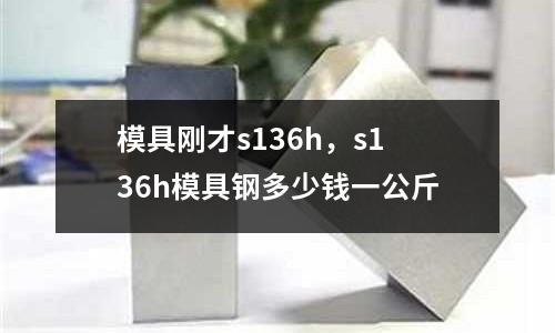 模具剛才s136h,s136h模具鋼多少錢(qián)一公斤