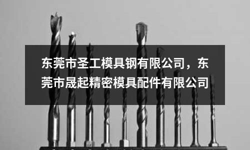 東莞市圣工模具鋼有限公司,東莞市晟起精密模具配件有限公司