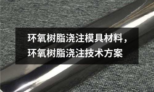 環(huán)氧樹脂澆注模具材料,環(huán)氧樹脂澆注技術(shù)方案