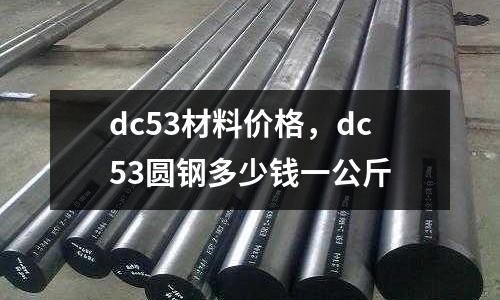dc53材料價格,dc53圓鋼多少錢一公斤