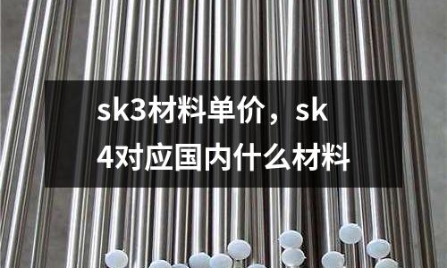 sk3材料單價，sk4對應(yīng)國內(nèi)什么材料