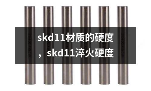 skd11材質(zhì)的硬度,skd11淬火硬度