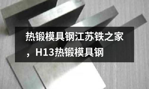 熱鍛模具鋼江蘇鐵之家,H13熱鍛模具鋼
