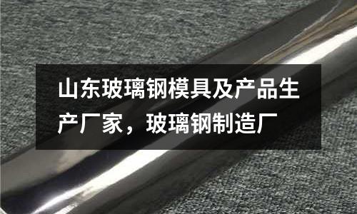 山東玻璃鋼模具及產品生產廠家,玻璃鋼制造廠