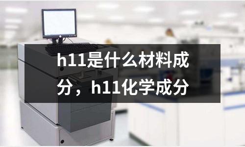 h11是什么材料成分,h11化學成分