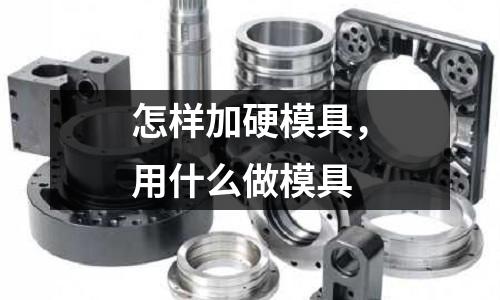 怎樣加硬模具,用什么做模具