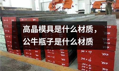 高晶模具是什么材質(zhì),公牛瓶子是什么材質(zhì)