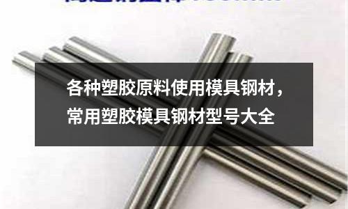 各種塑膠原料使用模具鋼材，常用塑膠模具鋼材型號大全