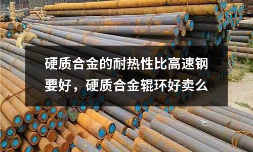 硬質合金的耐熱性比高速鋼要好，硬質合金輥環好賣么