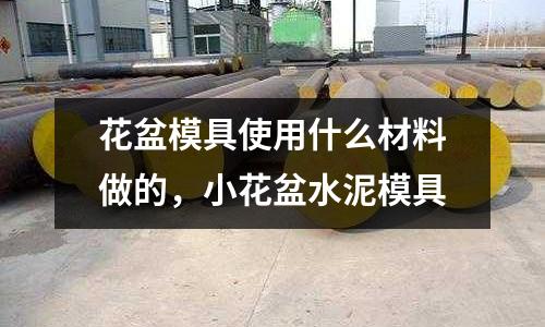 花盆模具使用什么材料做的，小花盆水泥模具