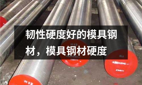 韌性硬度好的模具鋼材，模具鋼材硬度