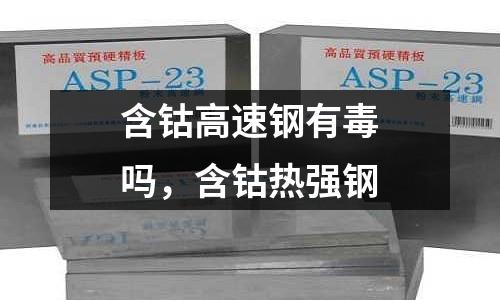 含鈷高速鋼有毒嗎，含鈷熱強(qiáng)鋼