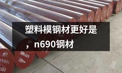 塑料模鋼材更好是,n690鋼材