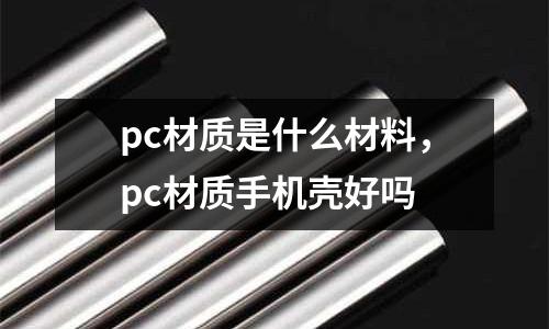 pc材質是什么材料,pc材質手機殼好嗎