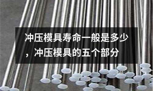 沖壓模具壽命一般是多少，沖壓模具的五個部分