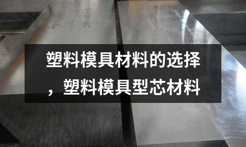 塑料模具材料的選擇，塑料模具型芯材料