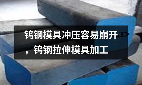 鎢鋼模具沖壓容易崩開,鎢鋼拉伸模具加工