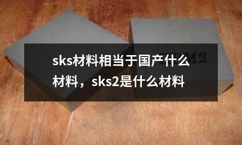 sks材料相當于國產什么材料，sks2是什么材料