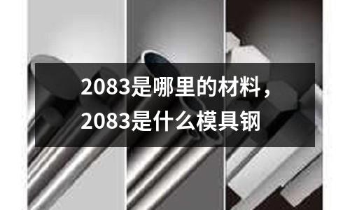 2083是哪里的材料,2083是什么模具鋼