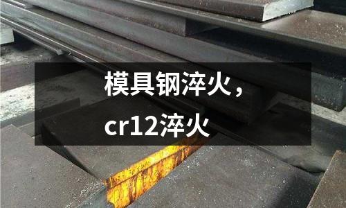 模具鋼淬火，cr12淬火