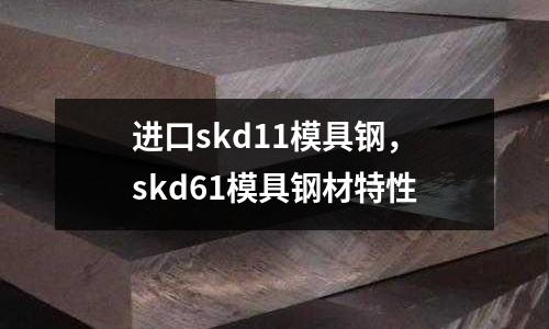 進口skd11模具鋼,skd61模具鋼材特性