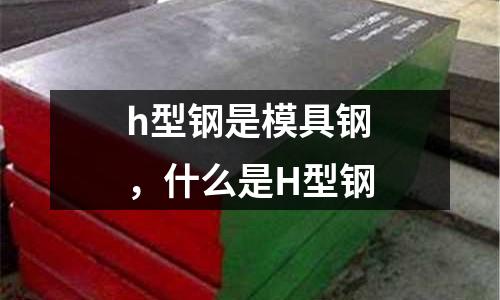 h型鋼是模具鋼,什么是H型鋼