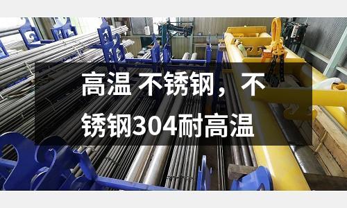 高溫 不銹鋼，不銹鋼304耐高溫