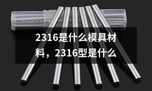 2316是什么模具材料,2316型是什么