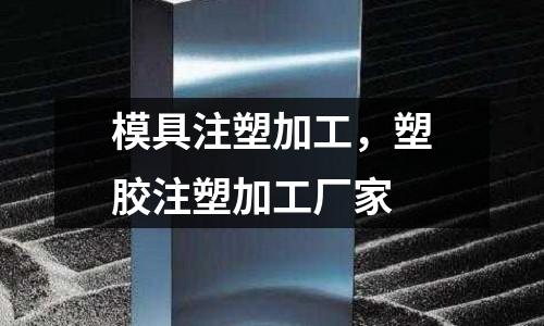 模具注塑加工，塑膠注塑加工廠家