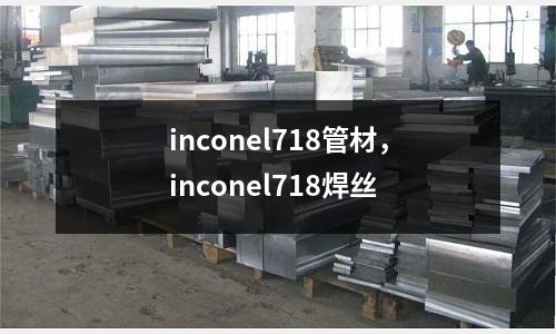 inconel718管材，inconel718焊絲