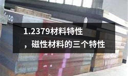 1.2379材料特性，磁性材料的三個(gè)特性
