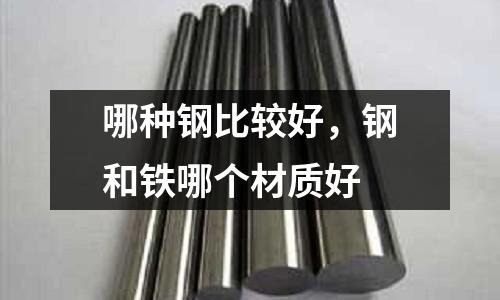 哪種鋼比較好，鋼和鐵哪個材質好
