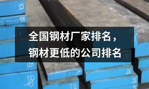 全國鋼材廠家排名,鋼材更低的公司排名