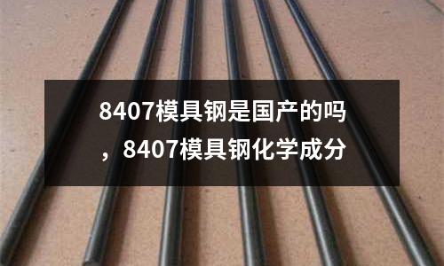 8407模具鋼是國產的嗎，8407模具鋼化學成分