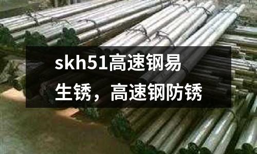 skh51高速鋼易生銹，高速鋼防銹