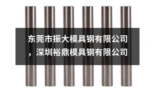 東莞市振大模具鋼有限公司，深圳裕鼎模具鋼有限公司