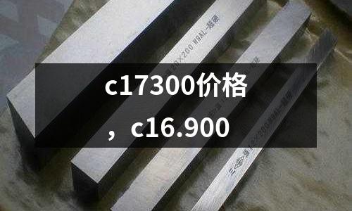 c17300價格，c16.900